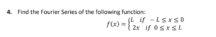 4. Find the Fourier Series of the following function:
if L≤x≤0
f(x) = {2x
= { 2x if 0SXSL