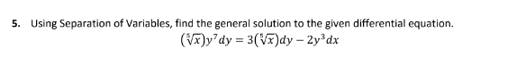 5. Using Separation of Variables, find the general solution to the given differential equation.
(√x)y'dy = 3(√x)dy - 2y³dx