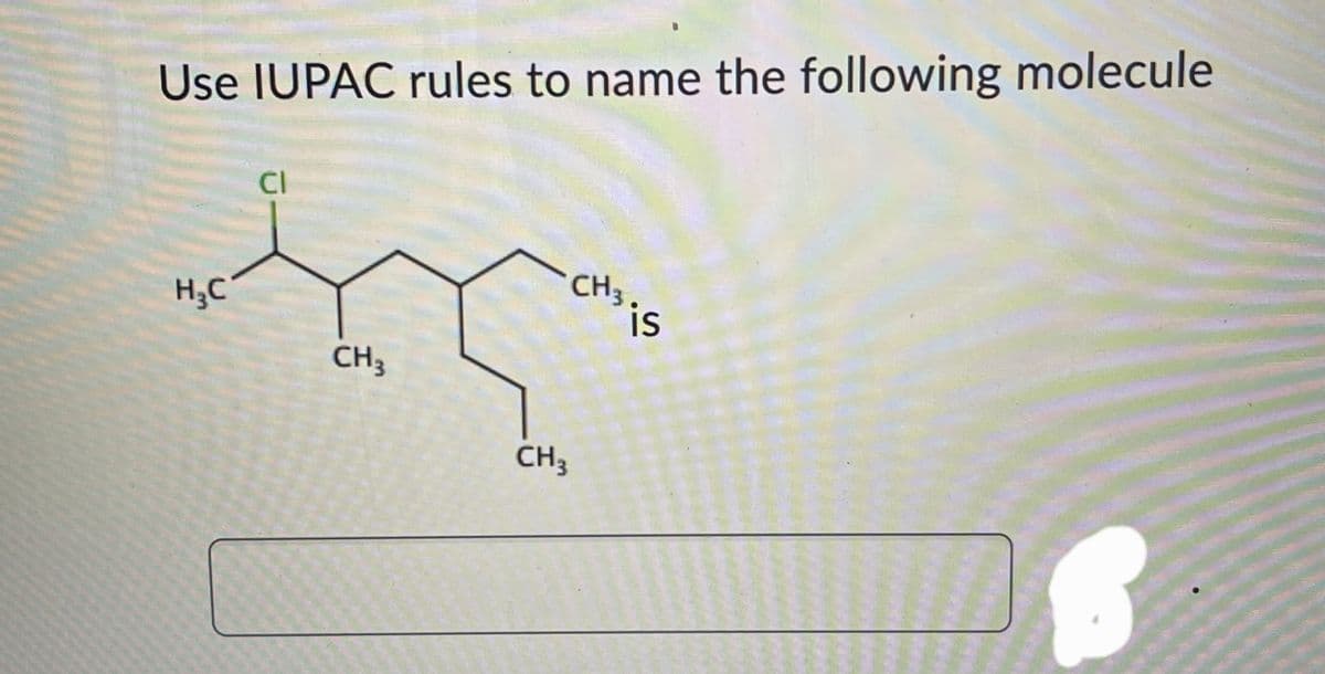 Use IUPAC rules to name the following molecule
H₂C
CI
CH 3
CH3
CH3.
is