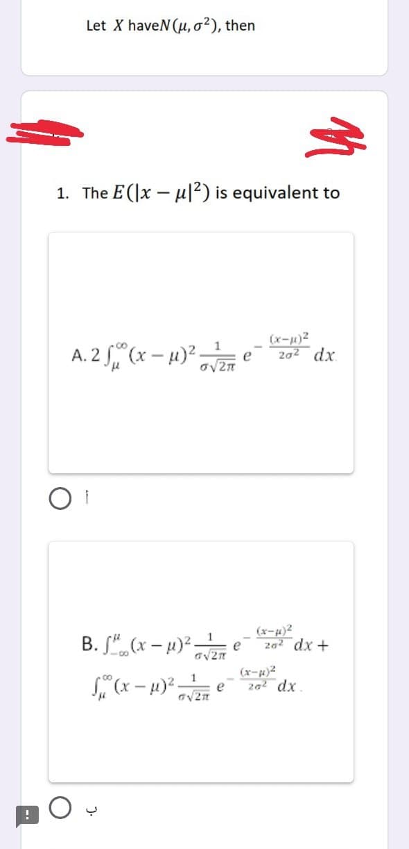 Let X haveN (u, o²), then
1. The E(x-μ|2) is equivalent to
A. 2 √(x-μ)²- e
1
O√2π
B. f (x-μ)².
G√2π
f (x-μ)²- e
G√2π
e
M
(x-µ)²
20² dx.
(x-μ)²
20² dx +
(x-µ)²
20² dx.