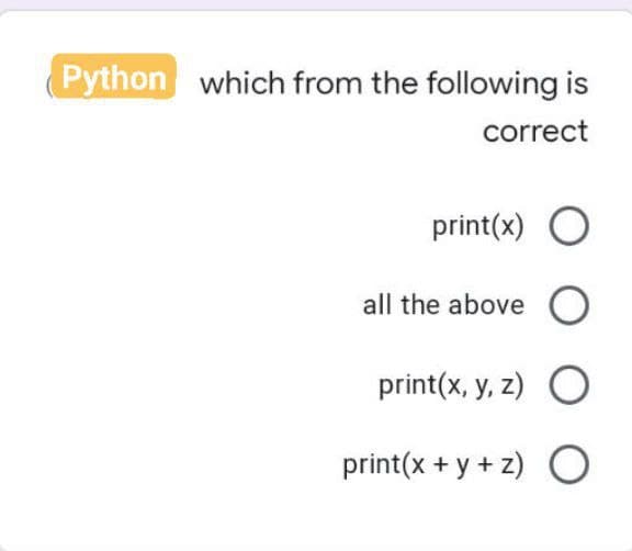 Python which from the following is
correct
print(x) O
all the above O
print(x, y, z) O
print(x+y+z) O