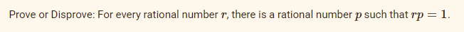 Prove or Disprove: For every rational number r, there is a rational number p such that rp = 1.