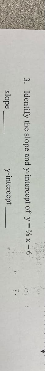 3. Identify the slope and y-intercept of y = % x - 6
slope
y-intercept
