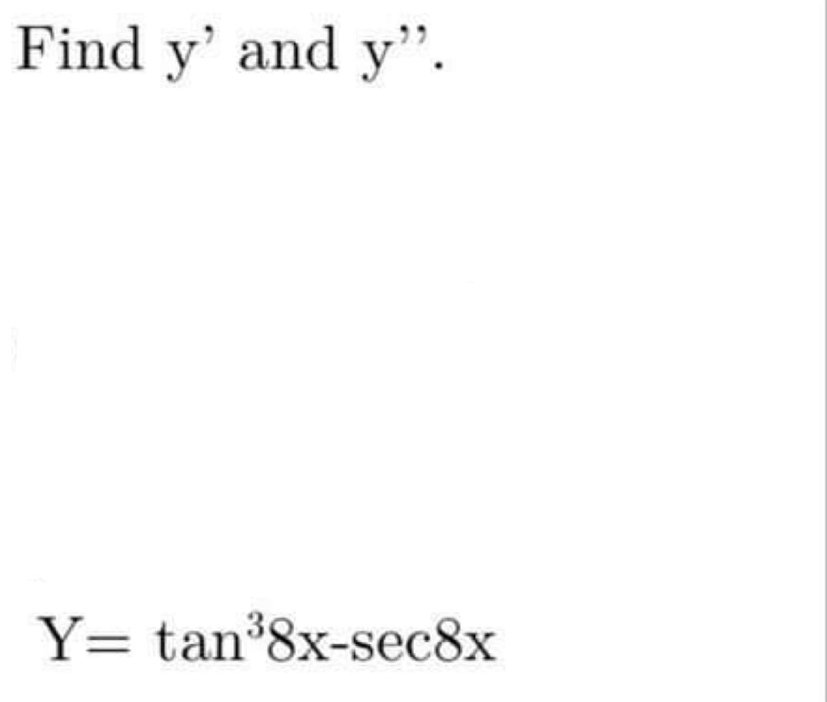 Find y' and y".
Y= tan³8x-sec8x
