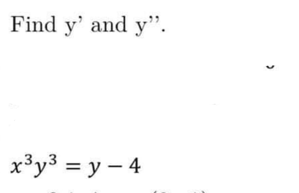 Find y' and y".
x³y³ = y – 4
