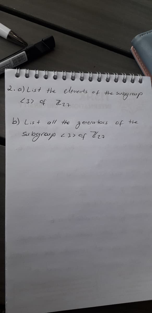 2. a) List the elenests of the
sugraup
<3) of Zz7
b) List all the gene
enerators of the
Su bgrap <3> er 723
<3>ef Zza
