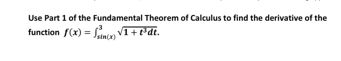 Use Part 1 of the Fundamental Theorem of Calculus to find the derivative of the
function f(x) =
Sinca
V1+t³dt.
sin(x)
