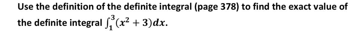 Use the definition of the definite integral (page 378) to find the exact value of
the definite integral (x2 + 3)dx.
