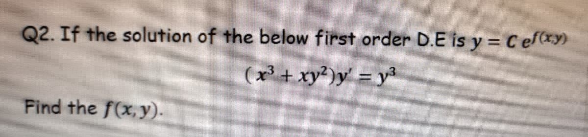 Q2. If the solution of the below first order D.E is y = C efxy)
(x + xy²)y' = y
Find the f(x,y).
