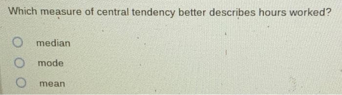 Which measure of central tendency better describes hours worked?
median
mode
mean
