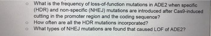 What is the frequency of loss-of-function mutations in ADE2 when specific
(HDR) and non-specific (NHEJ) mutations are introduced after Cas9-induced
cutting in the promoter region and the coding sequence?
How often are all the HDR mutations incorporated?
What types of NHEJ mutations are found that caused LOF of ADE2?
