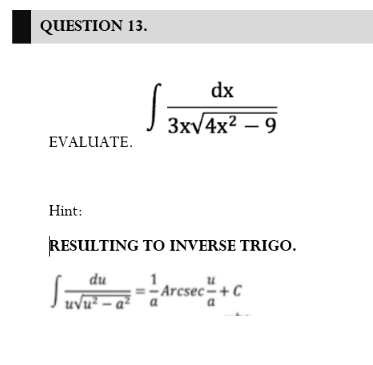 QUESTION 13.
dx
ЗxV4x2 —9
EVALUATE.
Hint:
RESULTING TO INVERSE TRIGO.
du
=- Arcsec-+ C
Vu² – '
a
