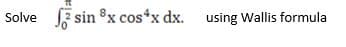 Solve sin 8x cos*x dx.
using Wallis formula
