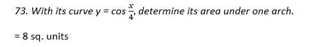 73. With its curve y = cos, determine its area under one arch.
= 8 sq. units
!3!
