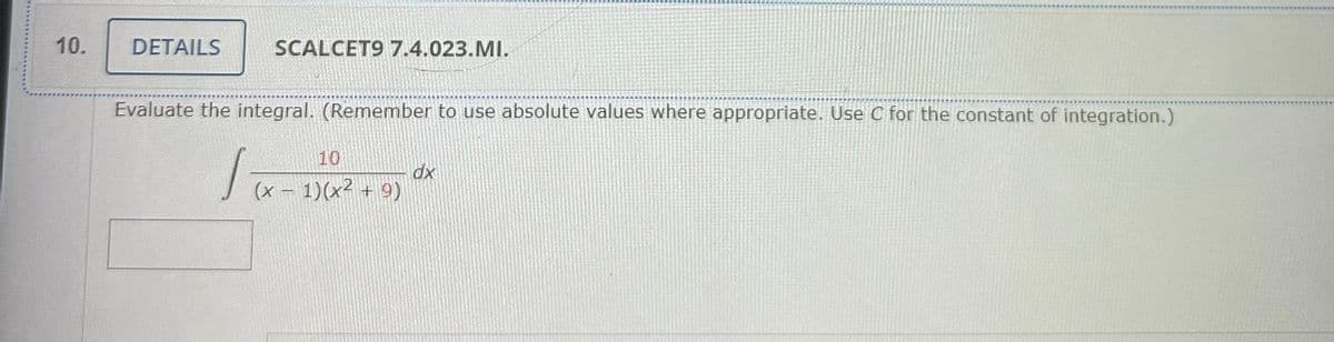 10.
DETAILS
SCALCET9 7.4.023.MI.
Evaluate the integral. (Remember to use absolute values where appropriate. Use C for the constant of integration.)
To
10
(x - 1)(x² + 9)
dx