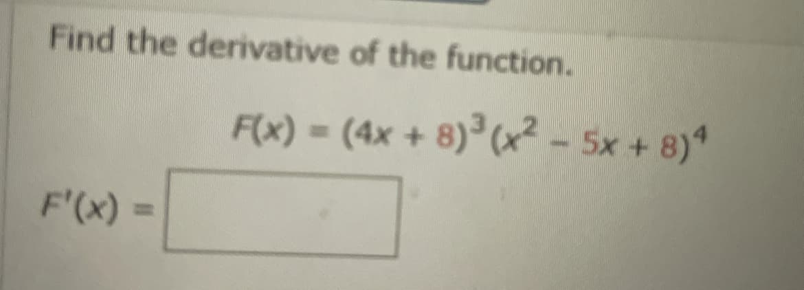 Find the derivative of the function.
F'(x)
F(x) = (4x + 8)³(x² - 5x + 8)4