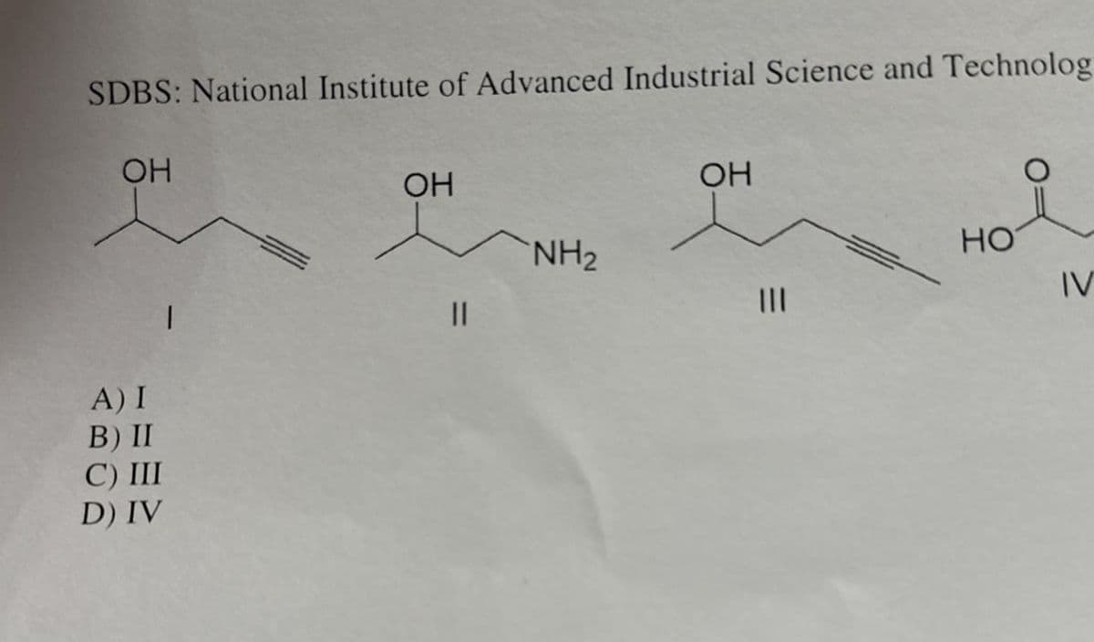 SDBS: National Institute of Advanced Industrial Science and Technolog
A) I
B) II
C) III
D) IV
OH
OH
OH
NH2
||
==
HO
IV