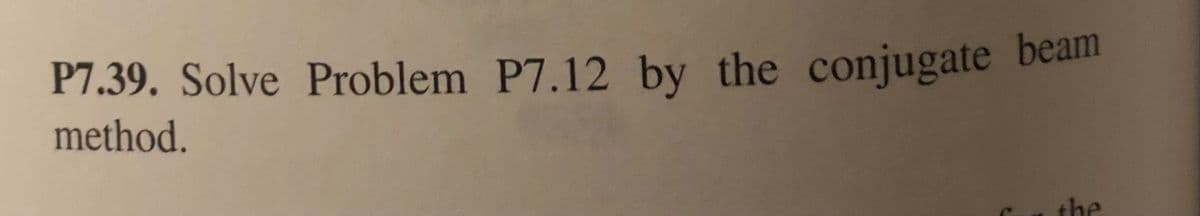 P7.39. Solve Problem P7.12 by the conjugate beam
method.
n the
