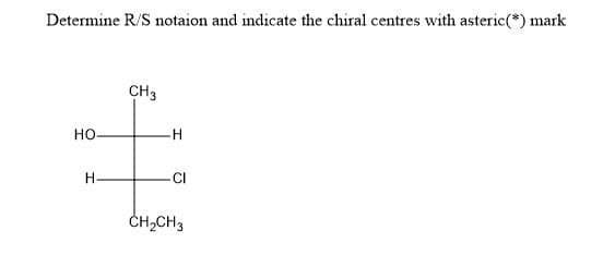 Determine R/S notaion and indicate the chiral centres with asteric(*) mark
CH 3
HO-
H
-H
-CI
CH₂CH3