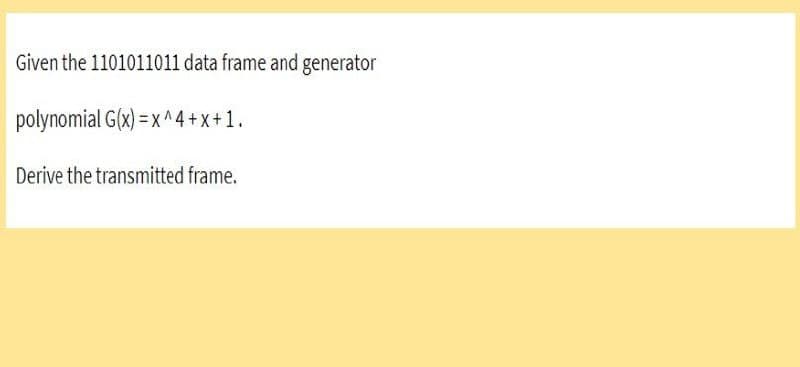 Given the 1101011011 data frame and generator
polynomial
G(x)=x^4+X+1.
Derive the transmitted frame.