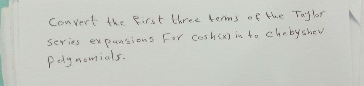 Convert the first three terms of the Taylor
series expansions For Cosh(x) in to chebyshev
Polynomials.
