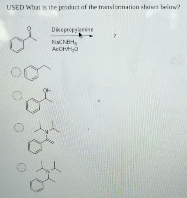 USED What is the product of the transformation shown below?
O
OH
Diisopropylamine
?
NaCNBH3
AcOH/H₂O