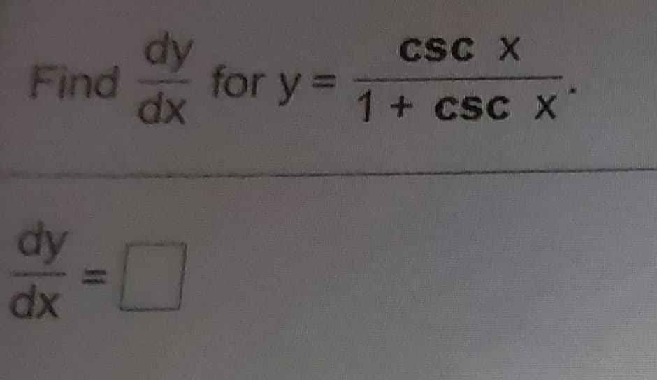 **Problem:**

Find \(\frac{dy}{dx}\) for \(y = \frac{\csc x}{1 + \csc x}\).

**Solution:**

To find the derivative \(\frac{dy}{dx}\), apply the quotient rule:

Let \(u = \csc x\) and \(v = 1 + \csc x\).

The quotient rule states that if \(y = \frac{u}{v}\), then:

\[
\frac{dy}{dx} = \frac{v\frac{du}{dx} - u\frac{dv}{dx}}{v^2}
\]

Calculate \(\frac{du}{dx}\) and \(\frac{dv}{dx}\), then substitute in the quotient rule to find \(\frac{dy}{dx}\).