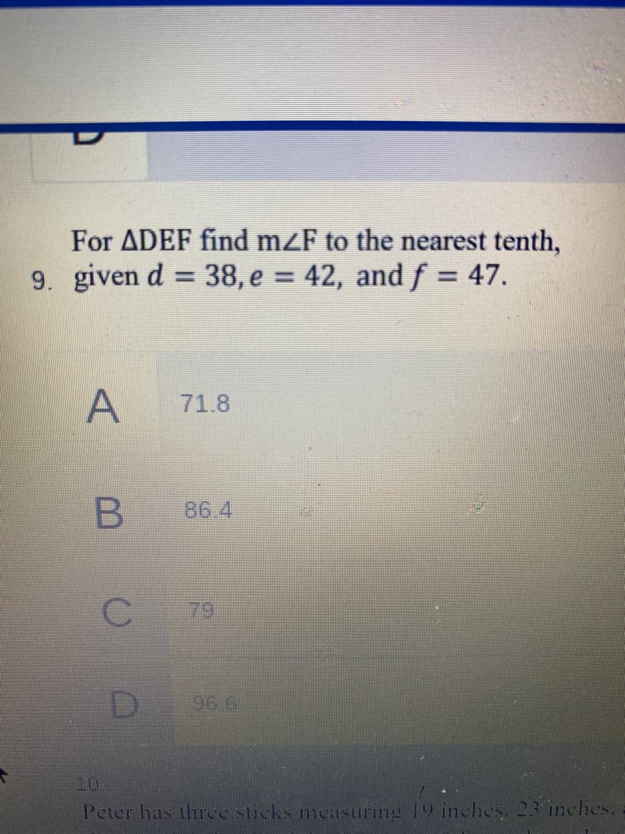 For ADEF find mzF to the nearest tenth,
9. given d = 38, e = 42, and f = 47.
%3D
%3D
71.8
86 4
79
D
Peter has three sticks mesuring 19 inches, 23 inches.
