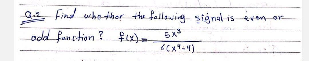 Q.2 Find whether the following signal is even
-odd function ? f(x) =
5x3
6(x4-4)
or