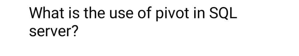 What is the use of pivot in SQL
server?