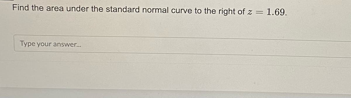 Find the area under the standard normal curve to the right of z = 1.69.
Type your answer...