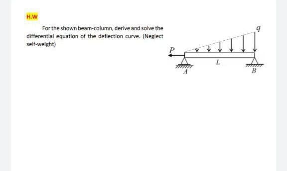 H.W
For the shown beam-column, derive and solve the
differential equation of the deflection curve. (Neglect
self-weight)
L.
