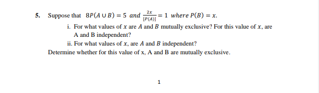 2x
5. Suppose that 8P(A U B) = 5 and
1 where P(B) = x.
=
[P(A))
i. For what values of x are A and B mutually exclusive? For this value of x, are
A and B independent?
ii. For what values of x, are A and B independent?
Determine whether for this value of x, A and B are mutually exclusive.
1
