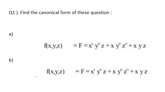 Q1) Find the canonical form of these question :
a)
fx.y.2) = F=x' y z+x y' z +x yz
b)
f(x.y.z) =F=x' y z+x y'z" +x y z
