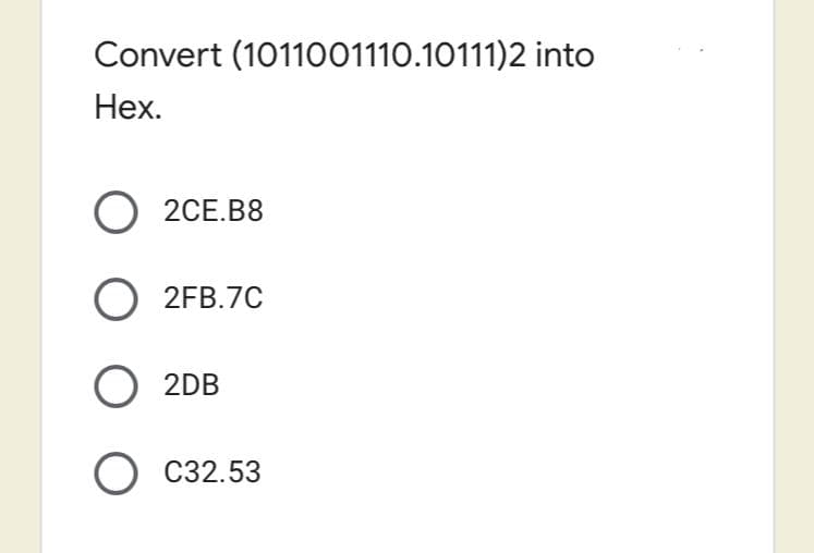 Convert (1011001110.10111)2 into
Нех.
O 2CE.B8
O 2FB.7C
O 2DB
O C32.53
