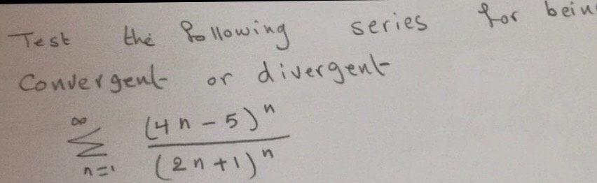 Test
the following
series
or bei n
Convergenl-
divergent
or
(4n-5)"
(2n+1)"
