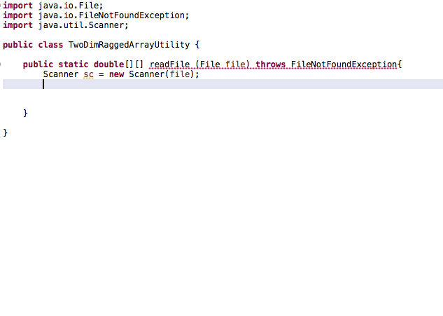 import java.io. File;
import java.io. FileNotFoundException;
import java.util. Scanner;
public class TwoDimRaggedArrayUtility {
public static double[) [] readFile (File file).throws. FileNotFoundException{
Scanner sc = new Scanner(file);
