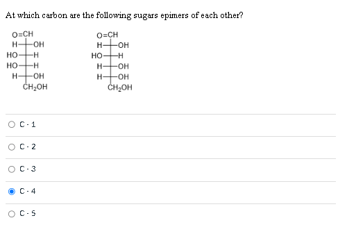 At which carbon are the following sugars epimers of each other?
O=CH
H―OH
HO-H
O=CH
H-OH
HO-H
HO-H
H- -OH
HOH
H- -OH
CH₂OH
CH₂OH
Ο
O
C-1
C-2
C-3
C-4
C-5