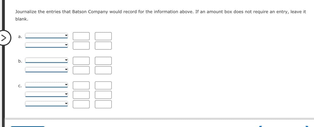 Journalize the entries that Batson Company would record for the information above. If an amount box does not require an entry, leave it
blank.
8
a.
b.
C.
00 000