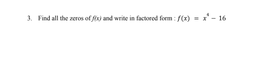 =
x* - 16
3. Find all the zeros of f(x) and write in factored form : f(x)
