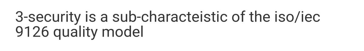 3-security is a sub-characteistic of the iso/iec
9126 quality model
