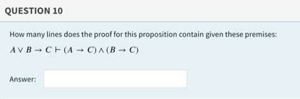 QUESTION 10
How many lines does the proof for this proposition contain given these premises:
AVB - CH(A- C)^ (B C)
Answer:
