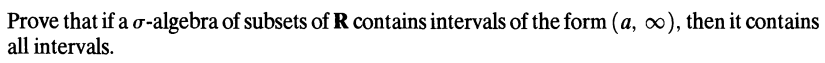 Prove that if a o-algebra of subsets of R contains intervals of the form (a, 0), then it contains
all intervals.
