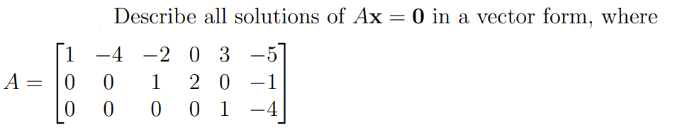 Describe all solutions of Ax = 0 in a vector form, where
%3D
-4 -2 0 3 -5
20 -1
0 0 0 0 1
| 1
A =
1
-4
