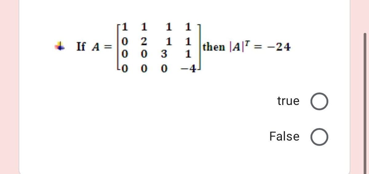 1 1
0 2
1
1
1
1
+ If A =
then |A|T = -24
1
%3D
0 0
3
0 -4
true O
False O
