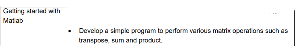 Getting started with
Matlab
Develop a simple program to perform various matrix operations such as
transpose, sum and product.
