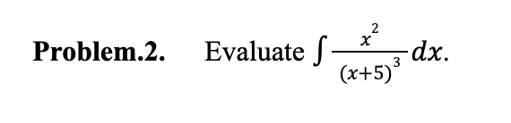 Problem.2.
2
X
Evaluate S- -dx.
(x+5)³