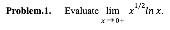 Problem.1.
Evaluate lim X
x →0+
1/2,
In x.