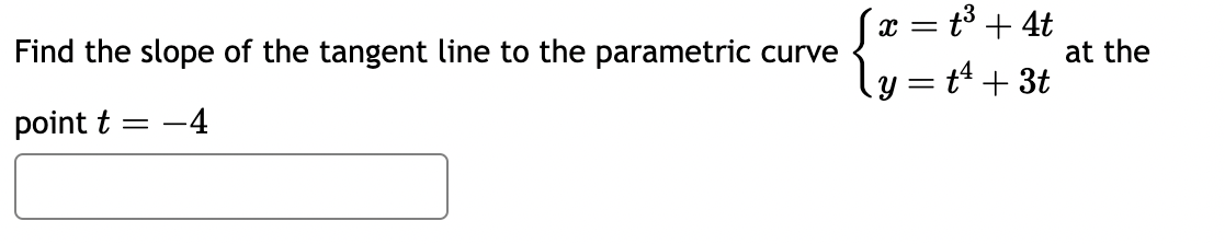 Find the slope of the tangent line to the parametric curve
x=
t³ + 4t
at the
| y = t² + 3t
point t
=
-4