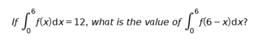 If
| f(x)dx=12, what is the value of
J f(6 – x)dx?
0.
